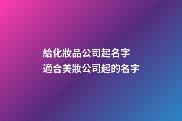 給化妝品公司起名字 適合美妝公司起的名字-第1張-公司起名-玄機派